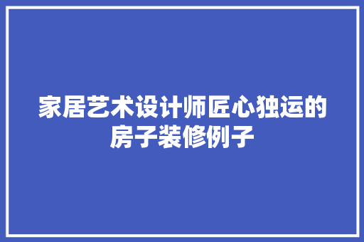 家居艺术设计师匠心独运的房子装修例子
