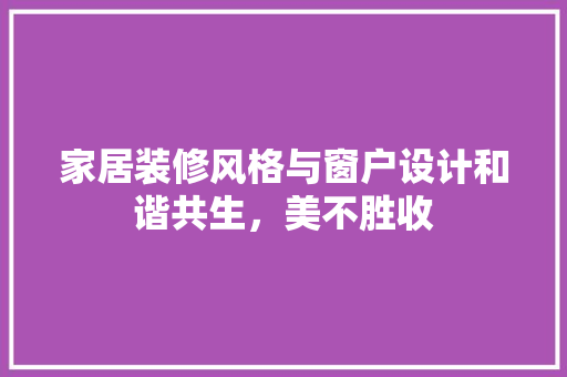 家居装修风格与窗户设计和谐共生，美不胜收 常用建材