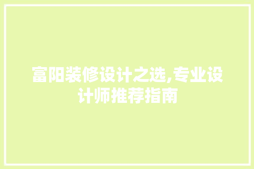 富阳装修设计之选,专业设计师推荐指南