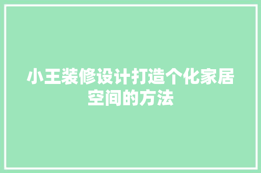 小王装修设计打造个化家居空间的方法