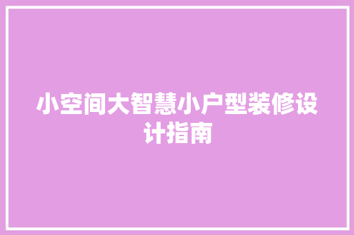 小空间大智慧小户型装修设计指南