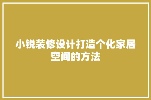 小锐装修设计打造个化家居空间的方法