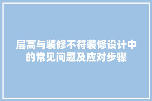 层高与装修不符装修设计中的常见问题及应对步骤