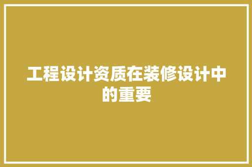 工程设计资质在装修设计中的重要