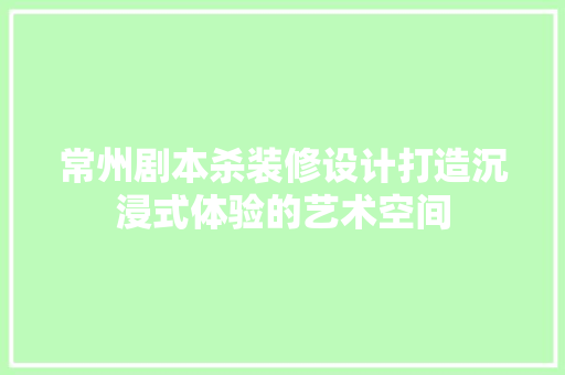 常州剧本杀装修设计打造沉浸式体验的艺术空间