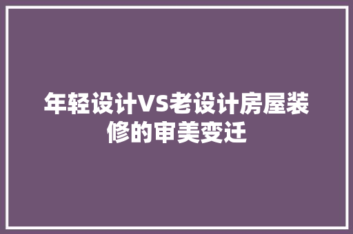 年轻设计VS老设计房屋装修的审美变迁