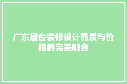 广东展台装修设计品质与价格的完美融合