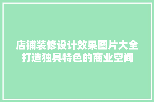 店铺装修设计效果图片大全打造独具特色的商业空间