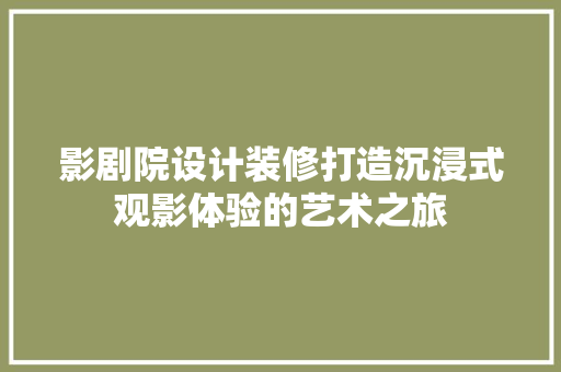 影剧院设计装修打造沉浸式观影体验的艺术之旅