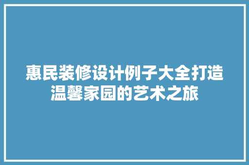 惠民装修设计例子大全打造温馨家园的艺术之旅