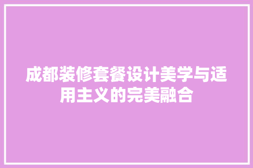 成都装修套餐设计美学与适用主义的完美融合