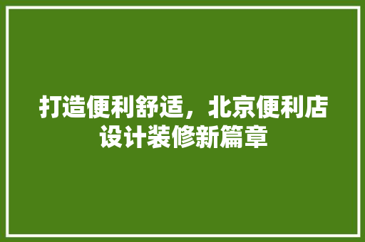 打造便利舒适，北京便利店设计装修新篇章