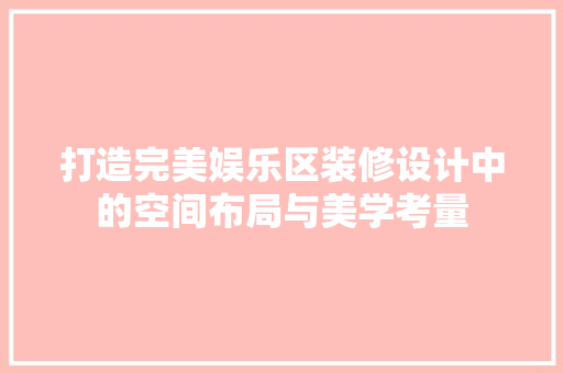 打造完美娱乐区装修设计中的空间布局与美学考量