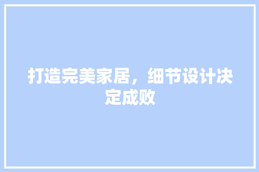 打造完美家居，细节设计决定成败
