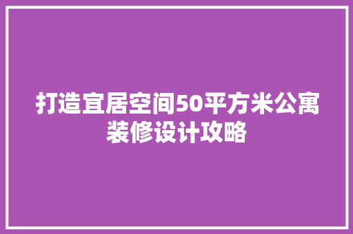 打造宜居空间50平方米公寓装修设计攻略