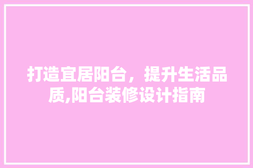 打造宜居阳台，提升生活品质,阳台装修设计指南
