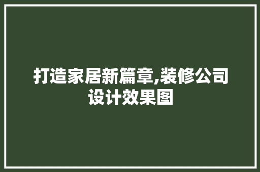 打造家居新篇章,装修公司设计效果图