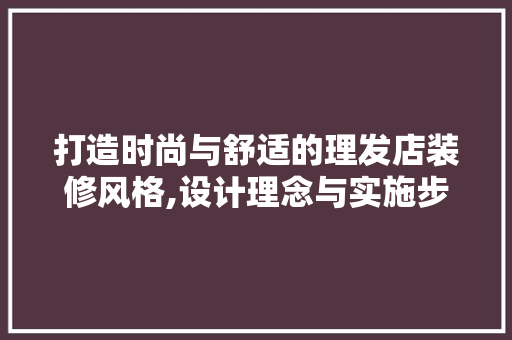 打造时尚与舒适的理发店装修风格,设计理念与实施步骤