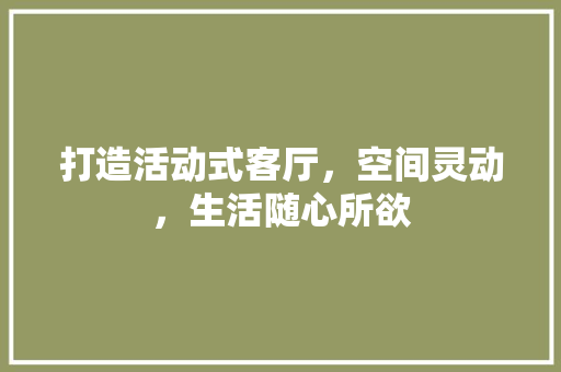 打造活动式客厅，空间灵动，生活随心所欲