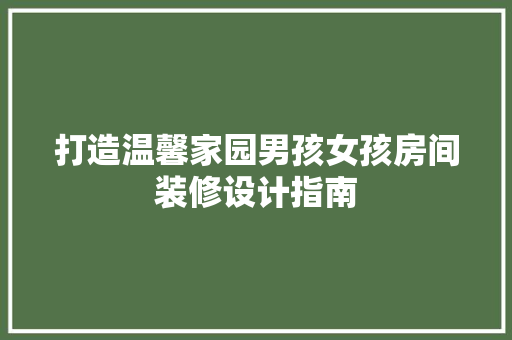 打造温馨家园男孩女孩房间装修设计指南