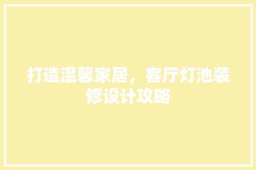 打造温馨家居，客厅灯池装修设计攻略