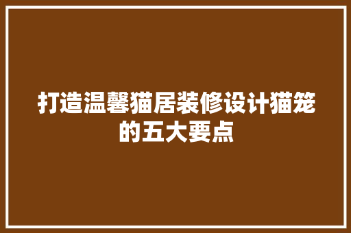 打造温馨猫居装修设计猫笼的五大要点