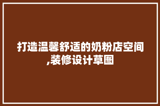 打造温馨舒适的奶粉店空间,装修设计草图