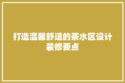 打造温馨舒适的茶水区设计装修要点 知识问答
