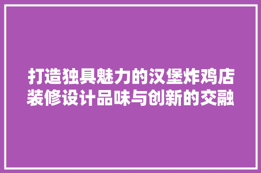 打造独具魅力的汉堡炸鸡店装修设计品味与创新的交融