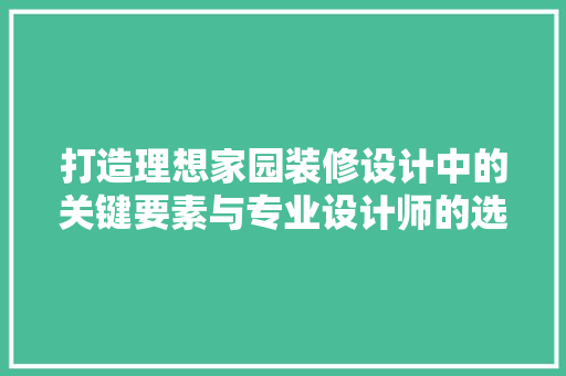 打造理想家园装修设计中的关键要素与专业设计师的选择