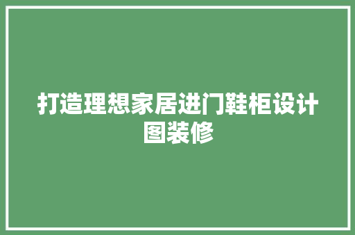 打造理想家居进门鞋柜设计图装修