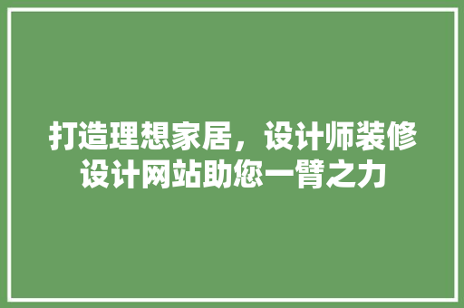 打造理想家居，设计师装修设计网站助您一臂之力 知识问答