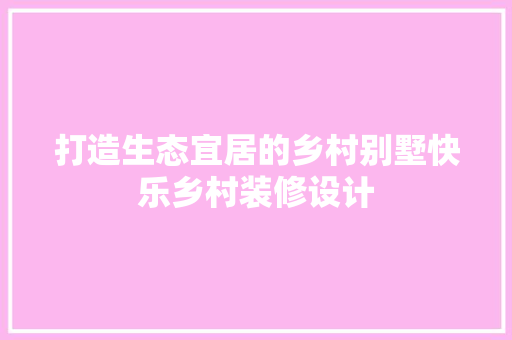 打造生态宜居的乡村别墅快乐乡村装修设计