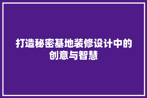 打造秘密基地装修设计中的创意与智慧