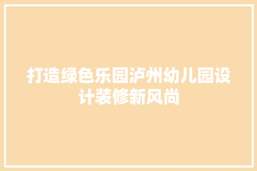 打造绿色乐园泸州幼儿园设计装修新风尚