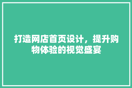 打造网店首页设计，提升购物体验的视觉盛宴