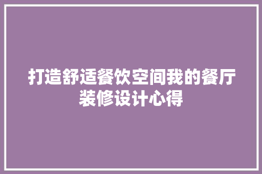 打造舒适餐饮空间我的餐厅装修设计心得 施工工艺
