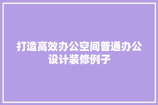 打造高效办公空间普通办公设计装修例子