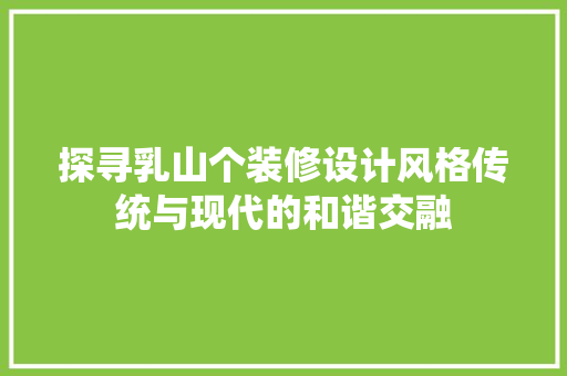 探寻乳山个装修设计风格传统与现代的和谐交融