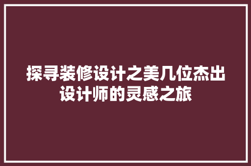 探寻装修设计之美几位杰出设计师的灵感之旅