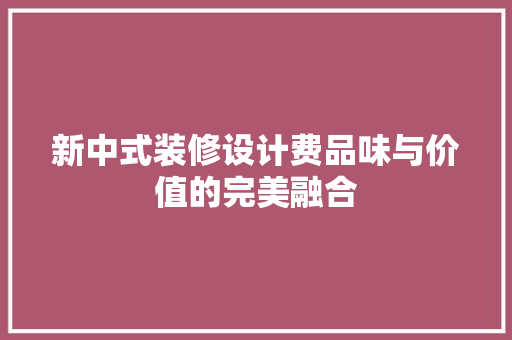 新中式装修设计费品味与价值的完美融合 常用设备