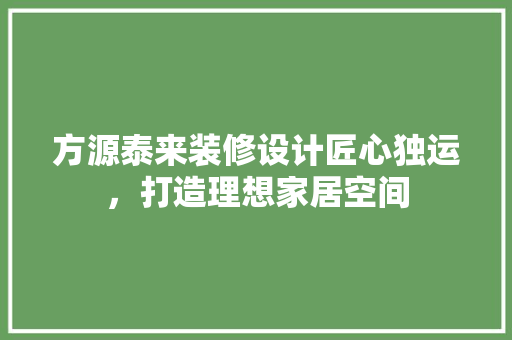方源泰来装修设计匠心独运，打造理想家居空间