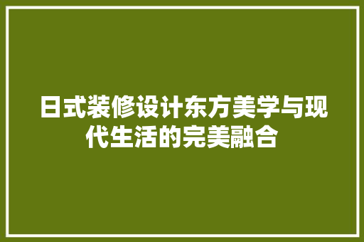 日式装修设计东方美学与现代生活的完美融合