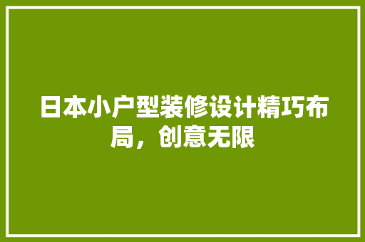 日本小户型装修设计精巧布局，创意无限