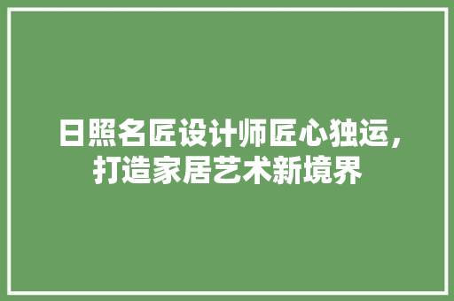 日照名匠设计师匠心独运，打造家居艺术新境界