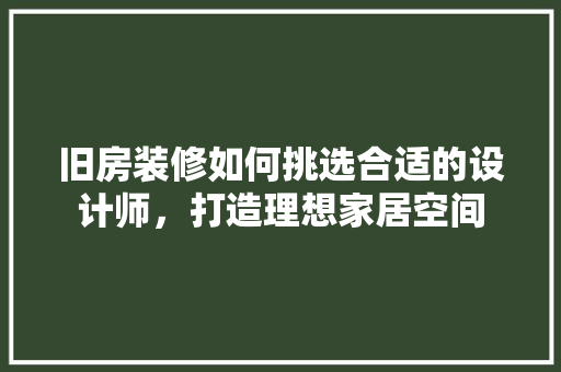 旧房装修如何挑选合适的设计师，打造理想家居空间