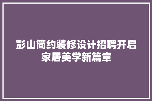 彭山简约装修设计招聘开启家居美学新篇章