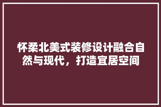 怀柔北美式装修设计融合自然与现代，打造宜居空间 常用设备