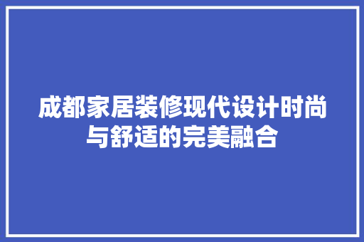 成都家居装修现代设计时尚与舒适的完美融合 工艺流程