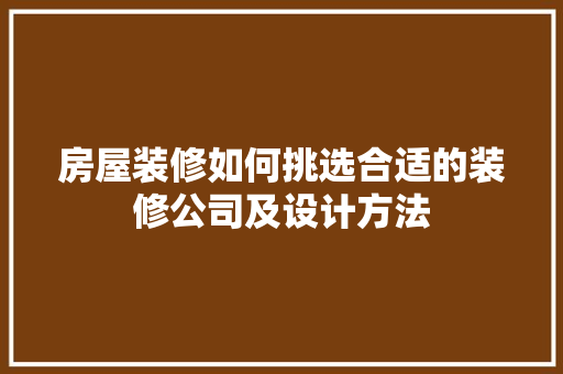 房屋装修如何挑选合适的装修公司及设计方法 材料设备